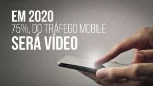 Em 2020 75% do trafego mobile será vídeo