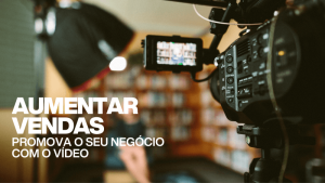 Aumentar vendas - Promova o seu negócio com o vídeo